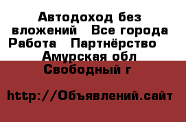 Автодоход без вложений - Все города Работа » Партнёрство   . Амурская обл.,Свободный г.